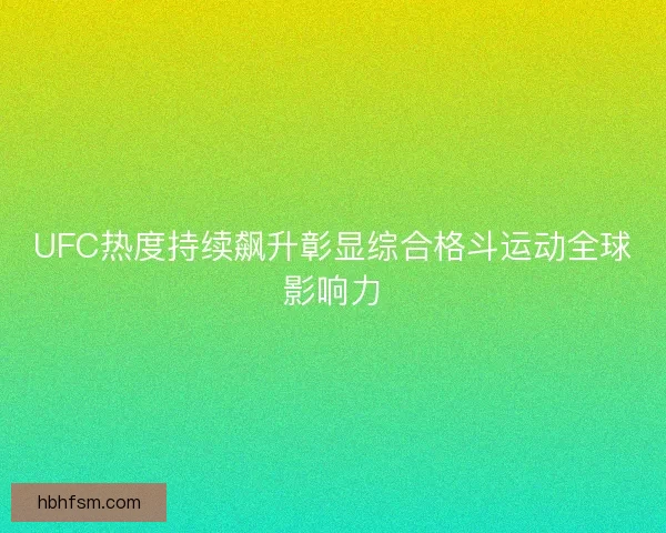 UFC热度持续飙升彰显综合格斗运动全球影响力