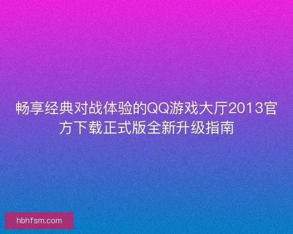 畅享经典对战体验的QQ游戏大厅2013官方下载正式版全新升级指南